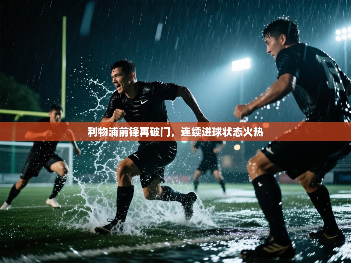 利物浦前锋再破门，连续进球状态火热  第2张