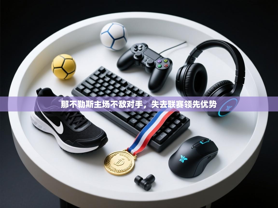 那不勒斯主场不敌对手，失去联赛领先优势