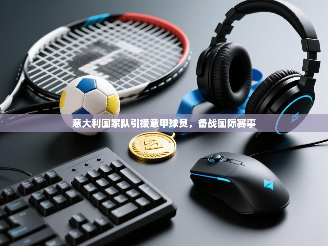 意大利国家队引援意甲球员，备战国际赛事  第2张