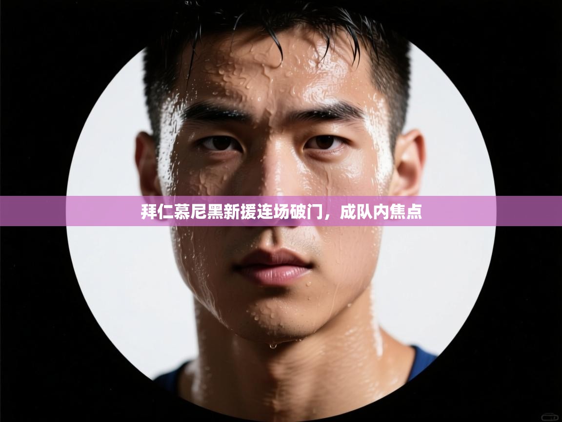 拜仁慕尼黑新援连场破门，成队内焦点