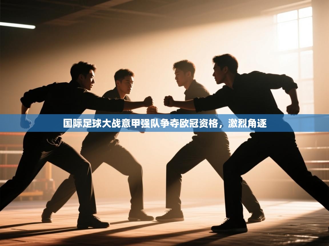 国际足球大战意甲强队争夺欧冠资格，激烈角逐