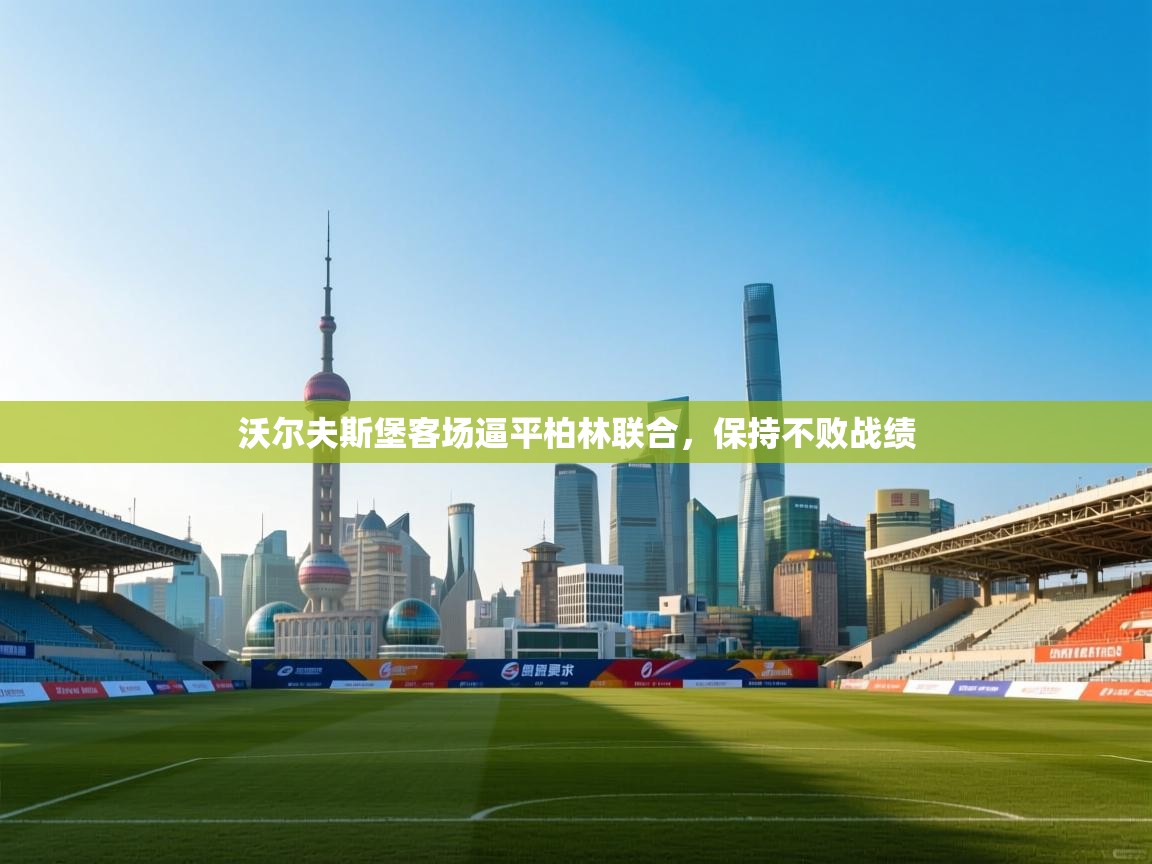 沃尔夫斯堡客场逼平柏林联合,保持不败战绩