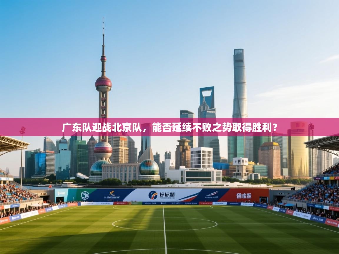 广东队迎战北京队，能否延续不败之势取得胜利？  第2张