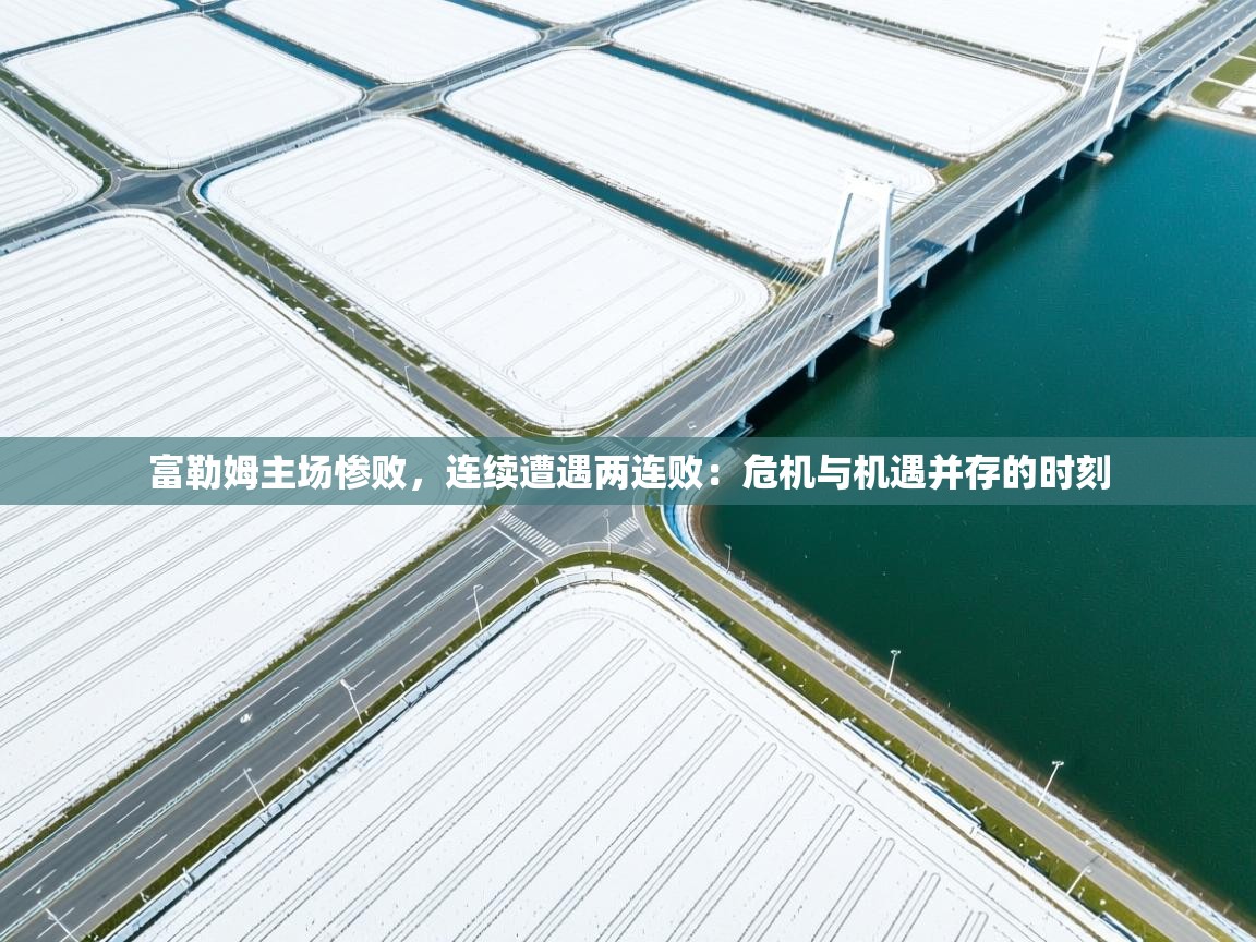 富勒姆主场惨败，连续遭遇两连败：危机与机遇并存的时刻