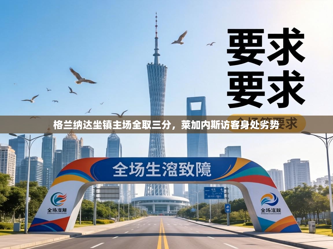 格兰纳达坐镇主场全取三分,莱加内斯访客身处劣势 第1张