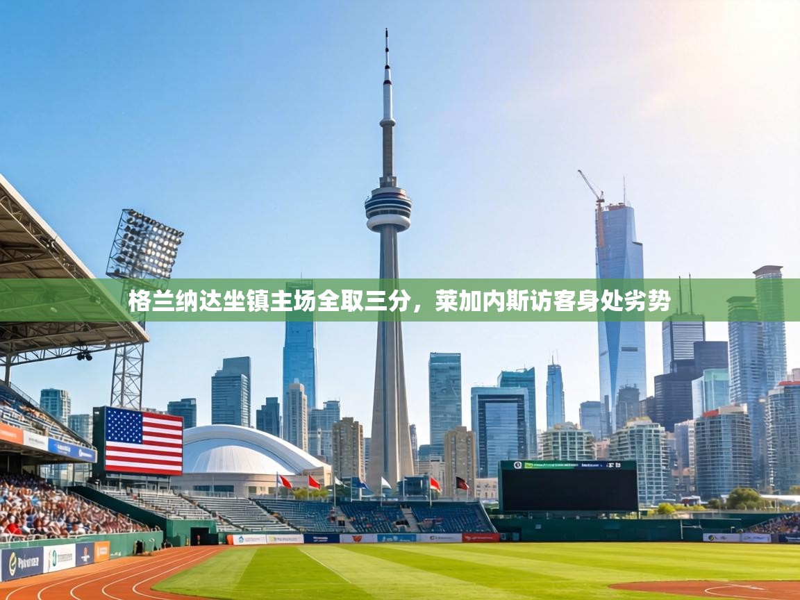 格兰纳达坐镇主场全取三分,莱加内斯访客身处劣势 第2张