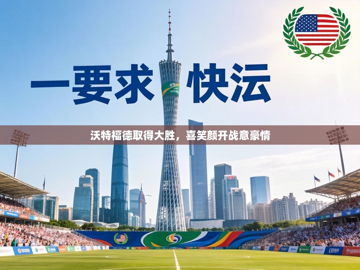 沃特福德取得大胜,喜笑颜开战意豪情