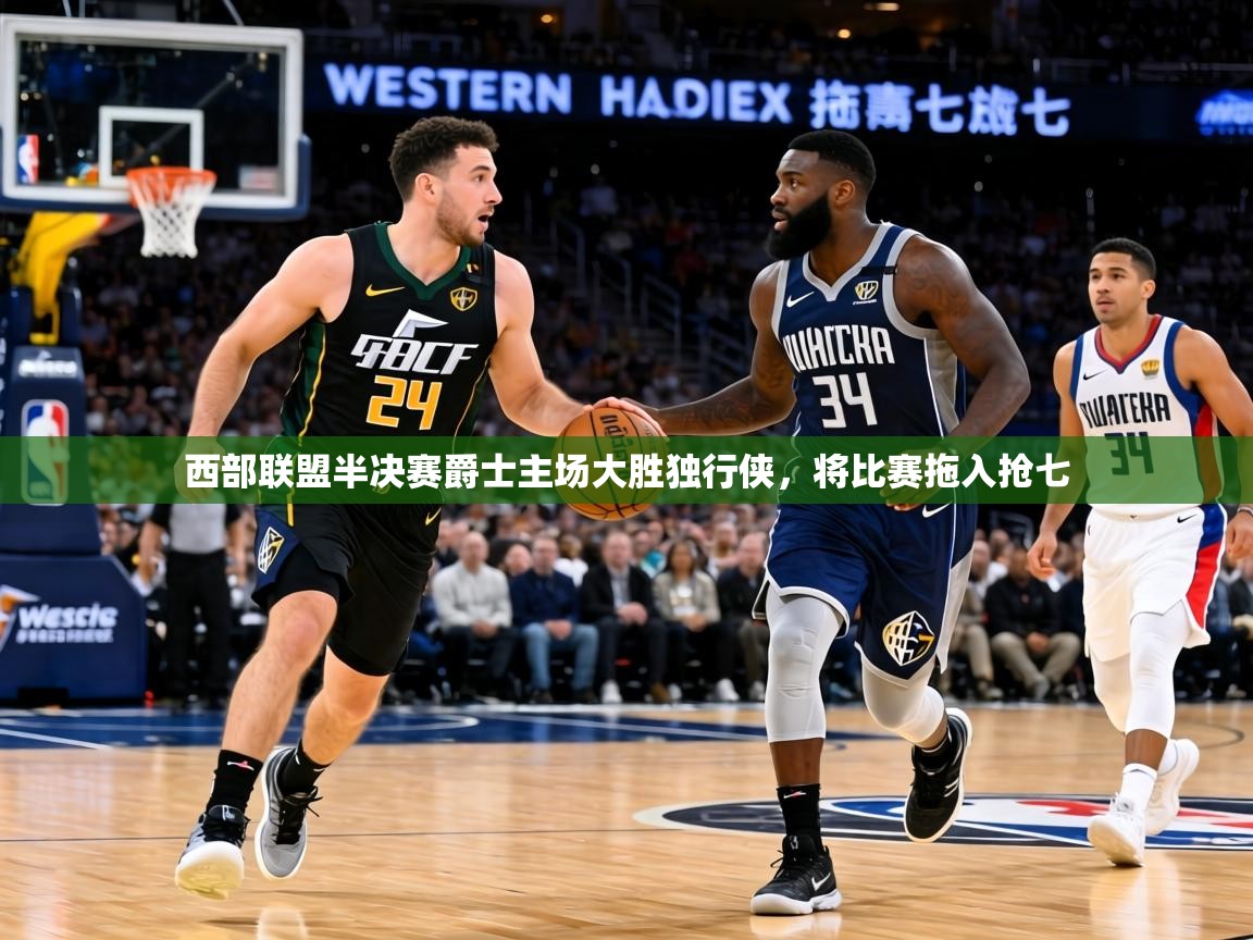 西部联盟半决赛爵士主场大胜独行侠，将比赛拖入抢七