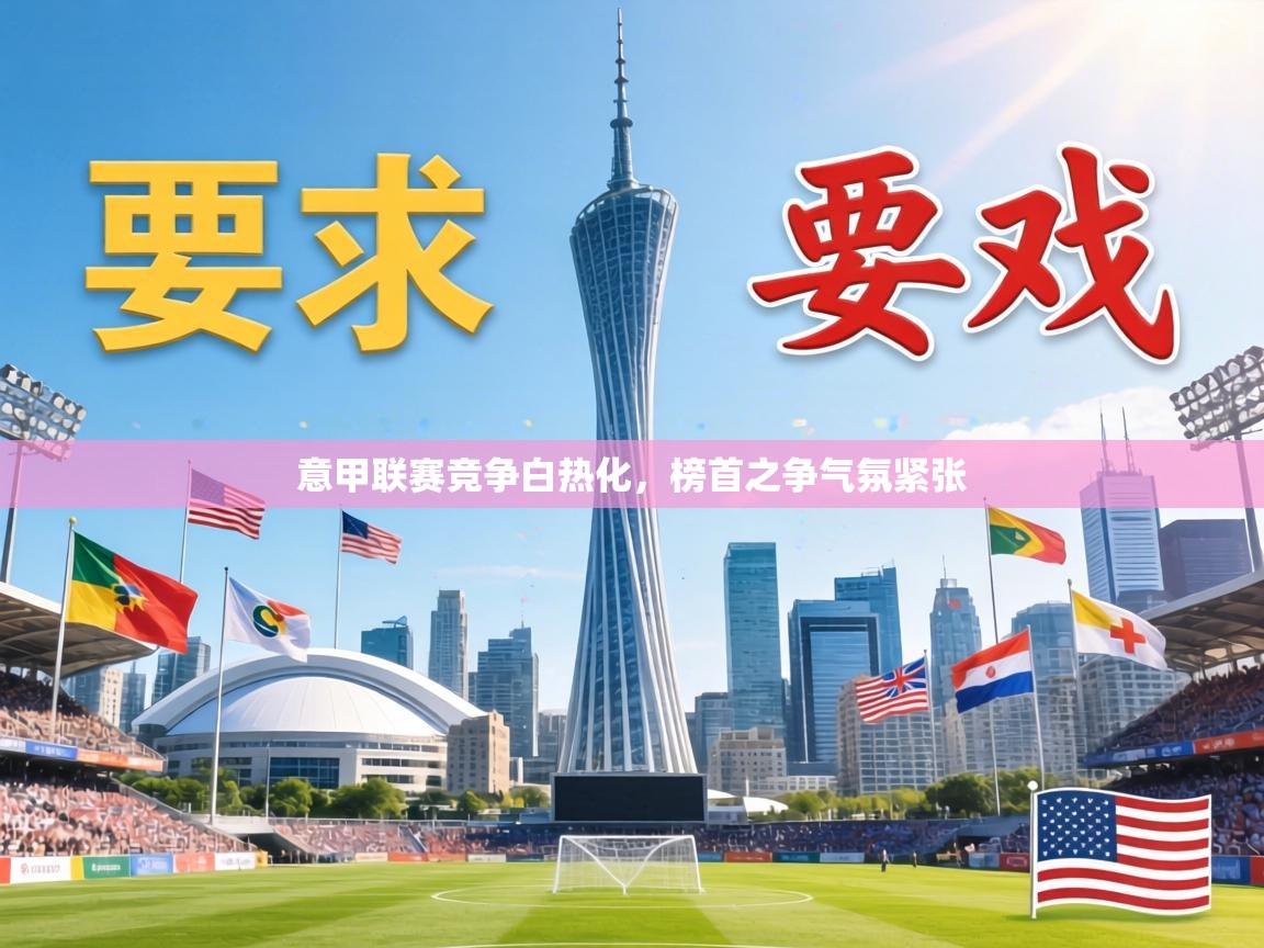 意甲联赛竞争白热化,榜首之争气氛紧张