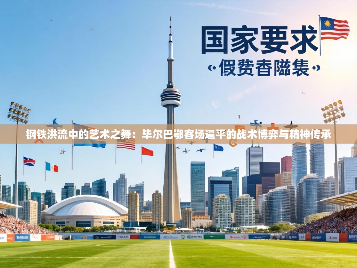 钢铁洪流中的艺术之舞:毕尔巴鄂客场逼平的战术博弈与精神传承