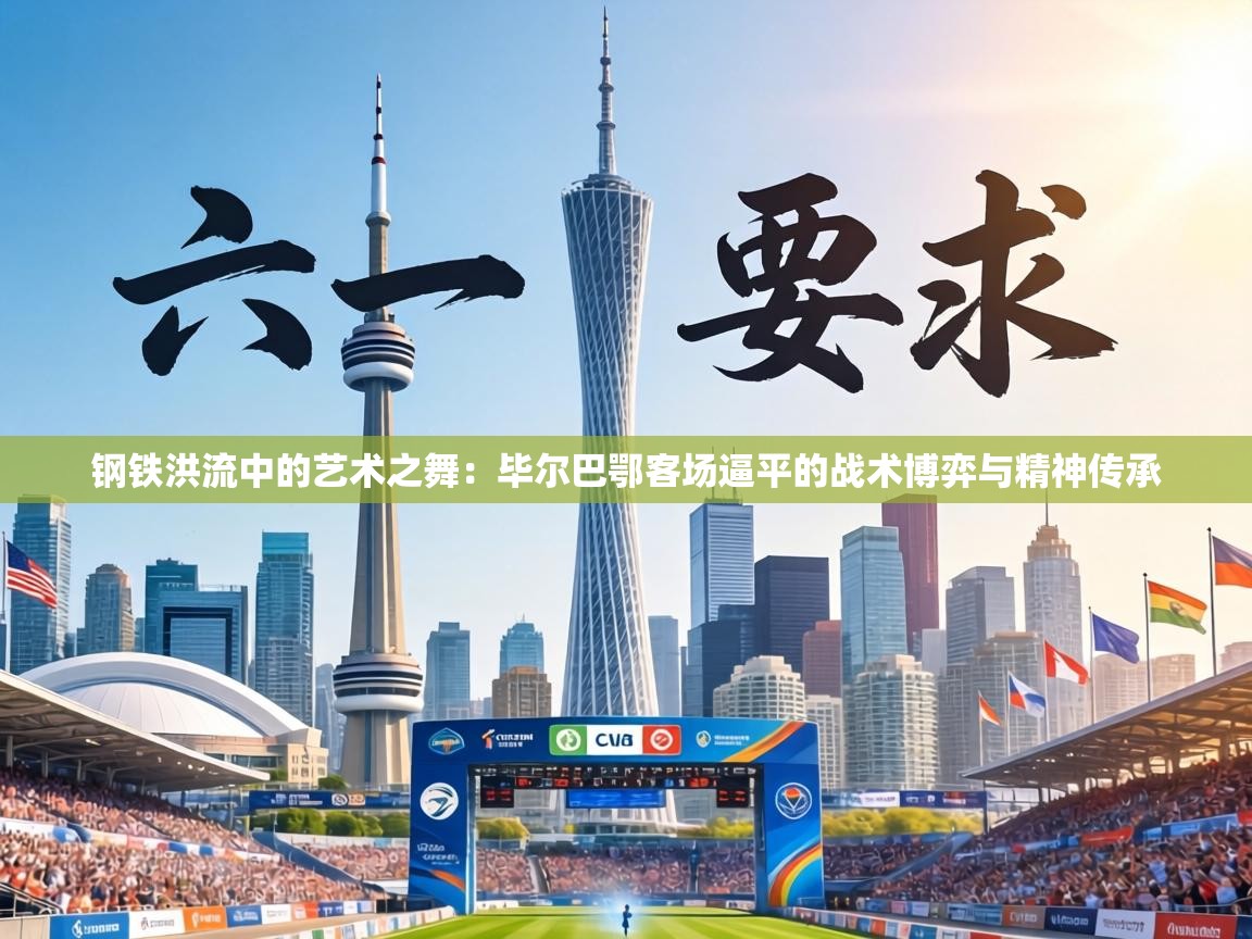 钢铁洪流中的艺术之舞：毕尔巴鄂客场逼平的战术博弈与精神传承  第2张