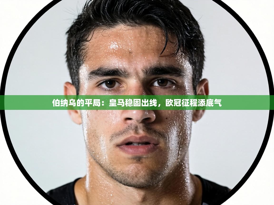 伯纳乌的平局:皇马稳固出线,欧冠征程添底气 第1张