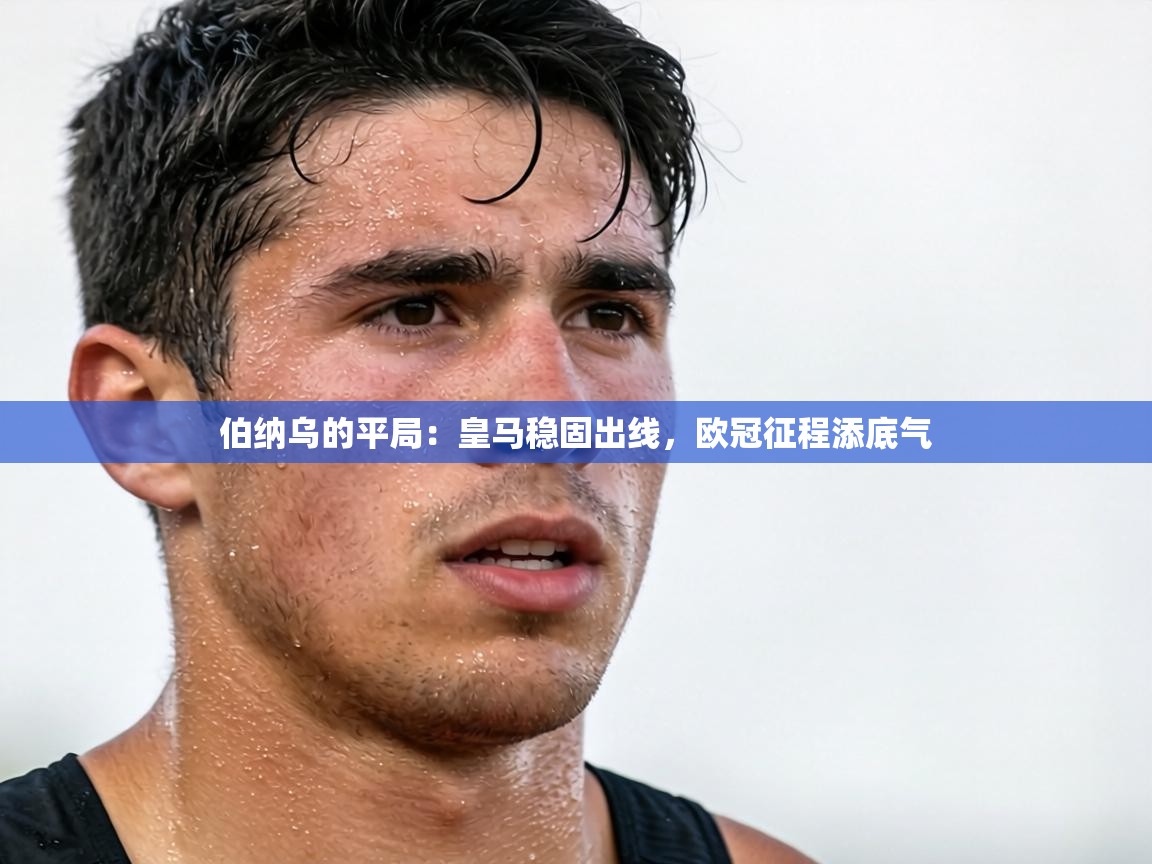 伯纳乌的平局:皇马稳固出线,欧冠征程添底气 第2张